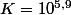 K=10^{5,9}