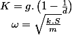 K=g.\left(1-\frac{1}{d}\right)\quad;\quad\omega=\sqrt{\frac{k.S}{m}}