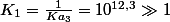 K_{1}=\frac{1}{Ka_{3}}=10^{12,3}\gg1