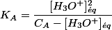 K_{A}=\dfrac{[H_{3}O^{+}]_{\acute{e}q}^{2}}{C_{A}-[H_{3}O^{+}]_{\acute{e}q}}