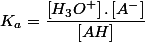 K_{a}=\dfrac{\left[H_{3}O^{+}\right].\left[A^{-}\right]}{\left[AH\right]}