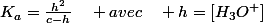 K_{a}=\frac{h^{2}}{c-h}\quad avec\quad h=\left[H_{3}O^{+}\right]