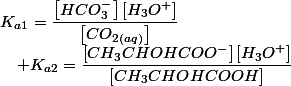 K_{a1}=\dfrac{\left[HCO_{3}^{-}\right]\left[H_{3}O^{+}\right]}{\left[CO_{2(aq)}\right]}\quad;\quad K_{a2}=\dfrac{\left[CH_{3}CHOHCOO^{-}\right]\left[H_{3}O^{+}\right]}{\left[CH_{3}CHOHCOOH\right]}