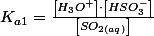 K_{a1}=\frac{\left[H_{3}O^{+}\right]\cdot\left[HSO_{3}^{-}\right]}{\left[SO_{2(aq)}\right]}