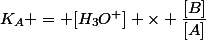 K_A = [H_3O^+] \times \dfrac{[B]}{[A]}