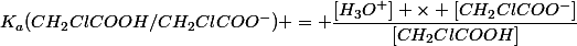 K_a(CH_2ClCOOH/CH_2ClCOO^-) = \dfrac{[H_3O^+] \times [CH_2ClCOO^-]}{[CH_2ClCOOH]}