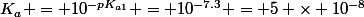 K_a = 10^{-pK_{a1}} = 10^{-7.3} = 5 \times 10^{-8}
