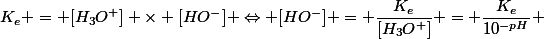 K_e = [H_3O^+] \times [HO^-] \Leftrightarrow [HO^-] = \dfrac{K_e}{[H_3O^+]} = \dfrac{K_e}{10^{-pH}} 