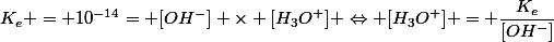 K_e = 10^{-14}= [OH^-] \times [H_3O^+] \Leftrightarrow [H_3O^+] = \dfrac{K_e}{[OH^-]}