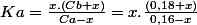 Ka=\frac{x.\left(Cb+x\right)}{Ca-x}=x.\frac{\left(0,18+x\right)}{0,16-x}
