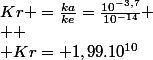 Kr =\frac{ka}{ke}=\frac{10^{-3,7}}{10^{-14}}
 \\ 
 \\ Kr= 1,99.10^{10}