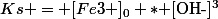 Ks = [Fe3+]_0 * $[OH-]^{\text{3}}$