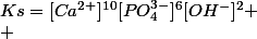 Ks=[Ca^{2+}]^{10}[PO_4^{3-}]^{6}[OH^-]^2
 \\ 