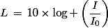 L\,=\,10\times\log \left(\dfrac{I}{I_0}\right)