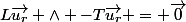 L\vec{u_r} \wedge -T\vec{u_r} = \vec{0}