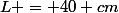 L = 40 cm