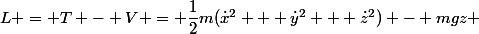L = T - V = \dfrac{1}{2}m(\dot{x}^2 + \dot{y}^2 + \dot{z}^2) - mgz 