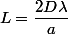 L=\dfrac{2D\lambda}{a}