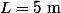 L=\mathrm{5~m}
