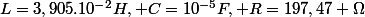 L=3,905.10^{-2}H, C=10^{-5}F, R=197,47 \Omega