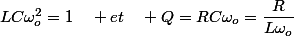 LC\omega_{o}^{2}=1\quad et\quad Q=RC\omega_{o}=\dfrac{R}{L\omega_{o}}