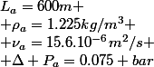L_a=600m
 \\ \rho_a=1.225kg/m^3
 \\ \nu_a=15.6.10^{-6}m^2/s
 \\ \Delta P_a=0.075 bar
