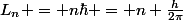 L_n = n\hbar = n \frac{h}{2\pi}