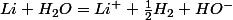Li+H_{2}O=Li^{+}+\frac{1}{2}H_{2}+HO^{-}