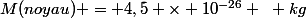 M(noyau) = 4,5 \times 10^{-26} ~ kg