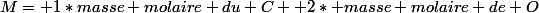 M= 1*masse molaire du C +2* masse molaire de O