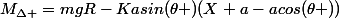 M_{\Delta }=mgR-Kasin(\theta )(X+a-acos(\theta ))