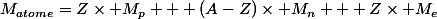 M_{atome}=Z\times M_p + (A-Z)\times M_n + Z\times M_e
