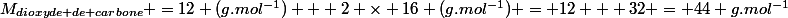 M_{dioxyde de carbone} =12 (g.mol^{-1}) + 2 \times 16 (g.mol^{-1}) = 12 + 32 = 44 g.mol^{-1}