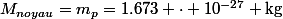 M_{noyau}=m_p=1.673 \cdot 10^{-27} \text{kg}