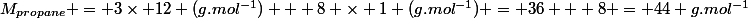 M_{propane} = 3\times 12 (g.mol^{-1}) + 8 \times 1 (g.mol^{-1}) = 36 + 8 = 44 g.mol^{-1}