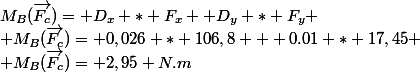 M_B(\vec{F_c})= D_x * F_x +D_y * F_y \\ M_B(\vec{F_c})= 0,026 * 106,8 + 0.01 * 17,45 \\ M_B(\vec{F_c})= 2,95 N.m