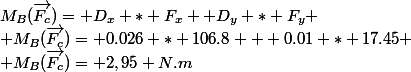 M_B(\vec{F_c})= D_x * F_x +D_y * F_y
 \\ M_B(\vec{F_c})= 0.026 * 106.8 + 0.01 * 17.45
 \\ M_B(\vec{F_c})= 2,95 N.m