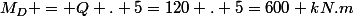 M_D = Q . 5=120 . 5=600 kN.m