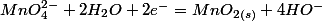 MnO_{4}^{2-}+2H_{2}O+2e^-=MnO_{2(s)}+4HO^{-}