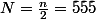 N=\frac{n}{2}=555