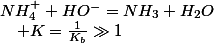 NH_{4}^{+}+HO^{-}=NH_{3}+H_{2}O\quad;\quad K=\frac{1}{K_{b}}\gg1