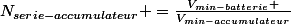 N_{serie-accumulateur} =\frac{V_{min-batterie} }{V_{min-accumulateur}}