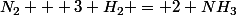 N_2 + 3 H_2 = 2 NH_3