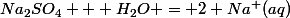 Na_2SO_4 + H_2O = 2 Na^+(aq)&nbsp;&nbsp; +SO_4^{2-}(aq)