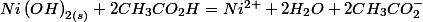 Ni\left(OH\right)_{2\left(s\right)}+2CH_{3}CO_{2}H=Ni^{2+}+2H_{2}O+2CH_{3}CO_{2}^{-}