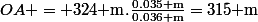 OA = 324\text{ m}.\frac{0.035\text{ m}}{0.036\text{ m}}=315\text{ m}