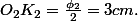 O_{2}K_{2}=\frac{\phi_{2}}{2}=3cm.