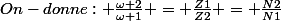On-donne: \frac{\omega 2}{\omega 1} = \frac{Z1}{Z2} = \frac{N2}{N1}