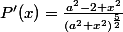 P'(x)=\frac{a^{2}-2 x^{2}}{\left(a^{2}+x^{2}\right)^{\frac{5}{2}}}