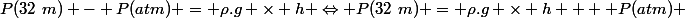 P(32~m) - P(atm) = \rho.g \times h \Leftrightarrow P(32~m) = \rho.g \times h +  P(atm) 